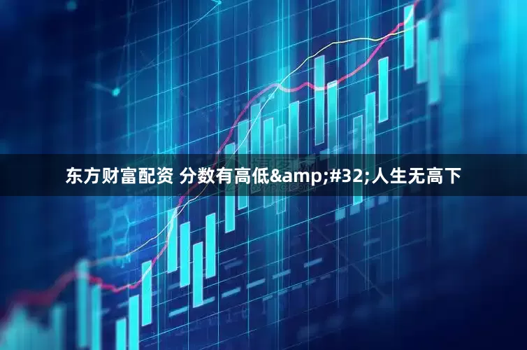 东方财富配资 分数有高低 人生无高下