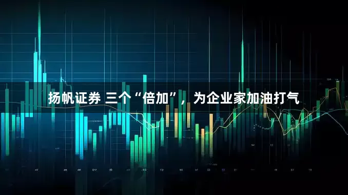 扬帆证券 三个“倍加”，为企业家加油打气