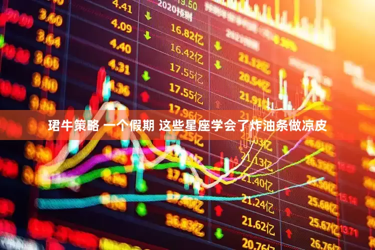 珺牛策略 一个假期 这些星座学会了炸油条做凉皮