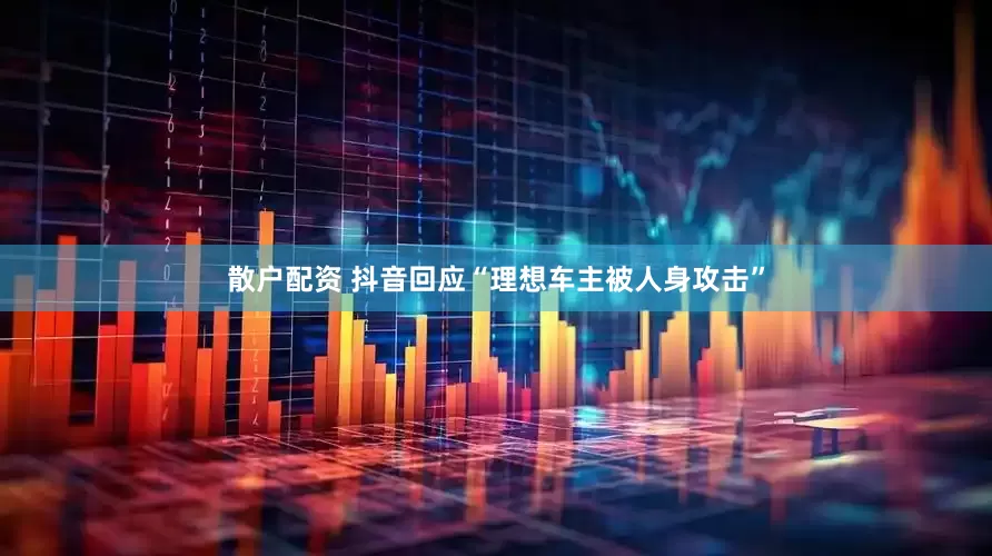 散户配资 抖音回应“理想车主被人身攻击”