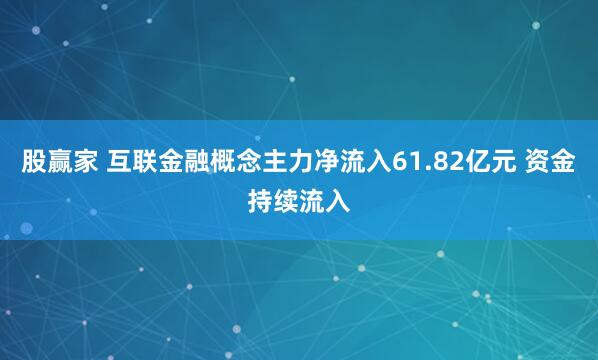 股赢家 互联金融概念主力净流入61.82亿元 资金持续流入