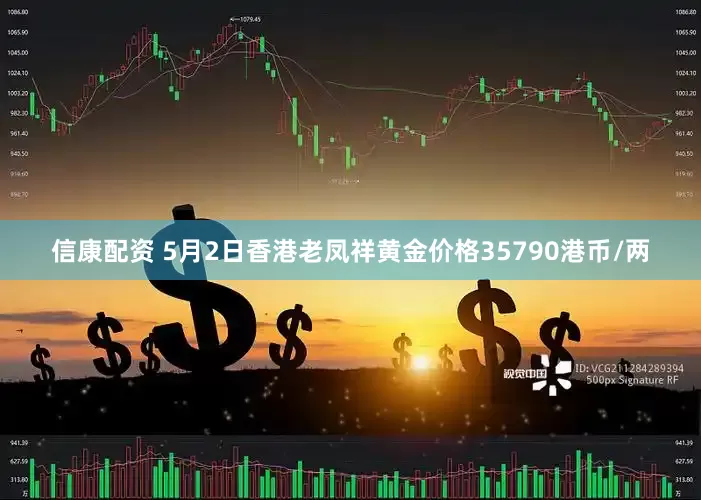 信康配资 5月2日香港老凤祥黄金价格35790港币/两