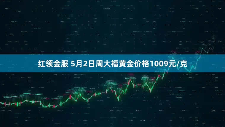 红领金服 5月2日周大福黄金价格1009元/克