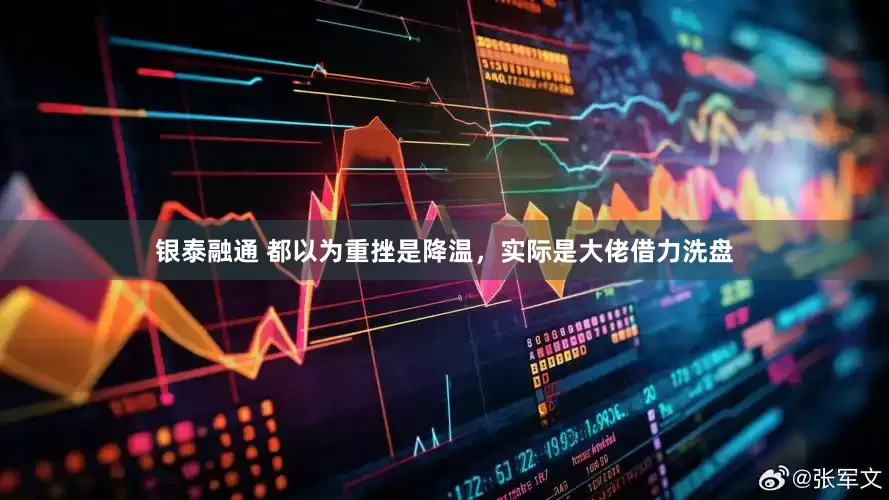 银泰融通 都以为重挫是降温，实际是大佬借力洗盘