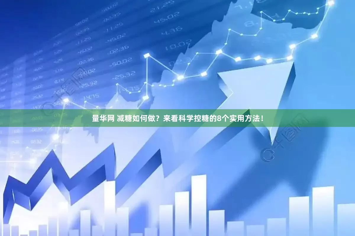量华网 减糖如何做？来看科学控糖的8个实用方法！