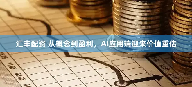 汇丰配资 从概念到盈利，AI应用端迎来价值重估