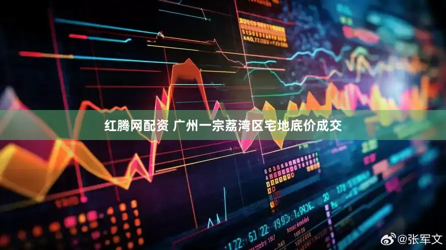 红腾网配资 广州一宗荔湾区宅地底价成交