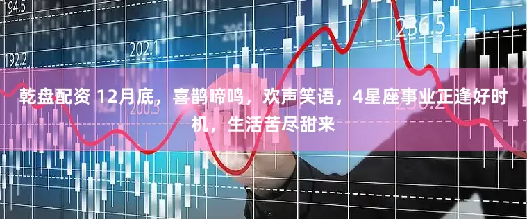 乾盘配资 12月底，喜鹊啼鸣，欢声笑语，4星座事业正逢好时机，生活苦尽甜来