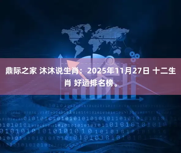 鼎际之家 沐沐说生肖：2025年11月27日 十二生肖 好运排名榜。