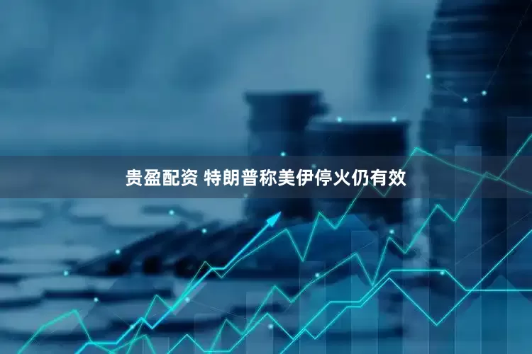贵盈配资 特朗普称美伊停火仍有效