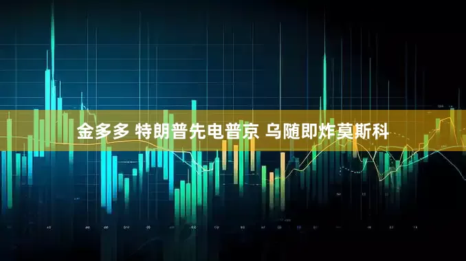 金多多 特朗普先电普京 乌随即炸莫斯科
